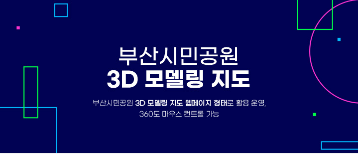 부산시민공원 3D 모델링 지도 부산시민공원 3D 모델링 지도 웹페이지 형태로 활용 운영, 360도 마우스 컨트롤 가능